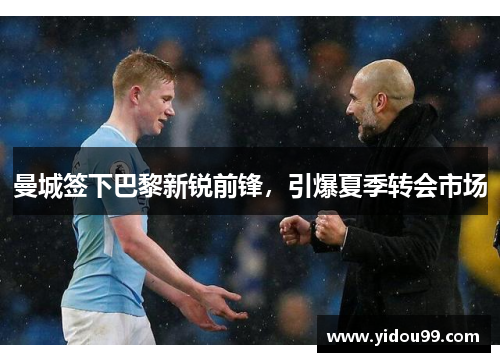 曼城签下巴黎新锐前锋，引爆夏季转会市场