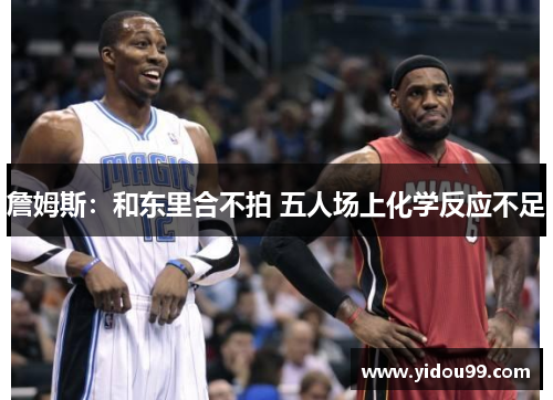 詹姆斯：和东里合不拍 五人场上化学反应不足