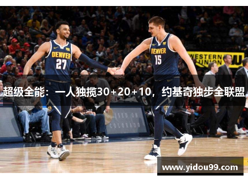 超级全能：一人独揽30+20+10，约基奇独步全联盟